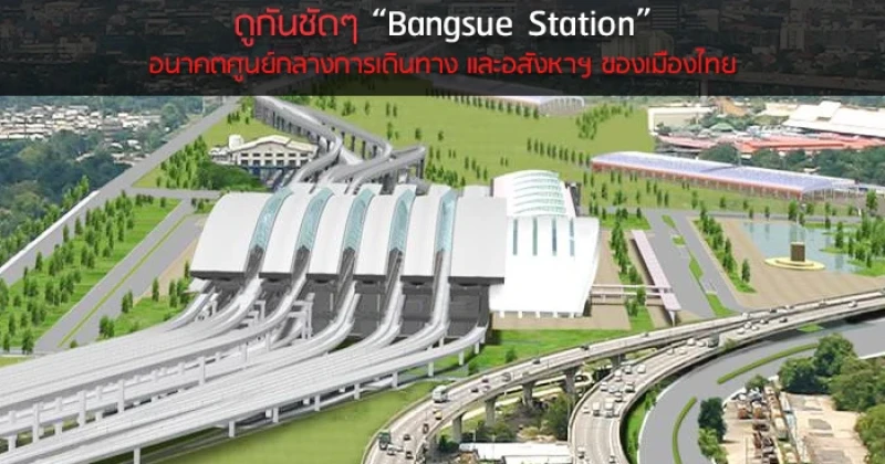 ดูกันชัดๆ "Bangsue Station" อนาคตศูนย์กลางการเดินทาง และอสังหาฯ ของเมืองไทย