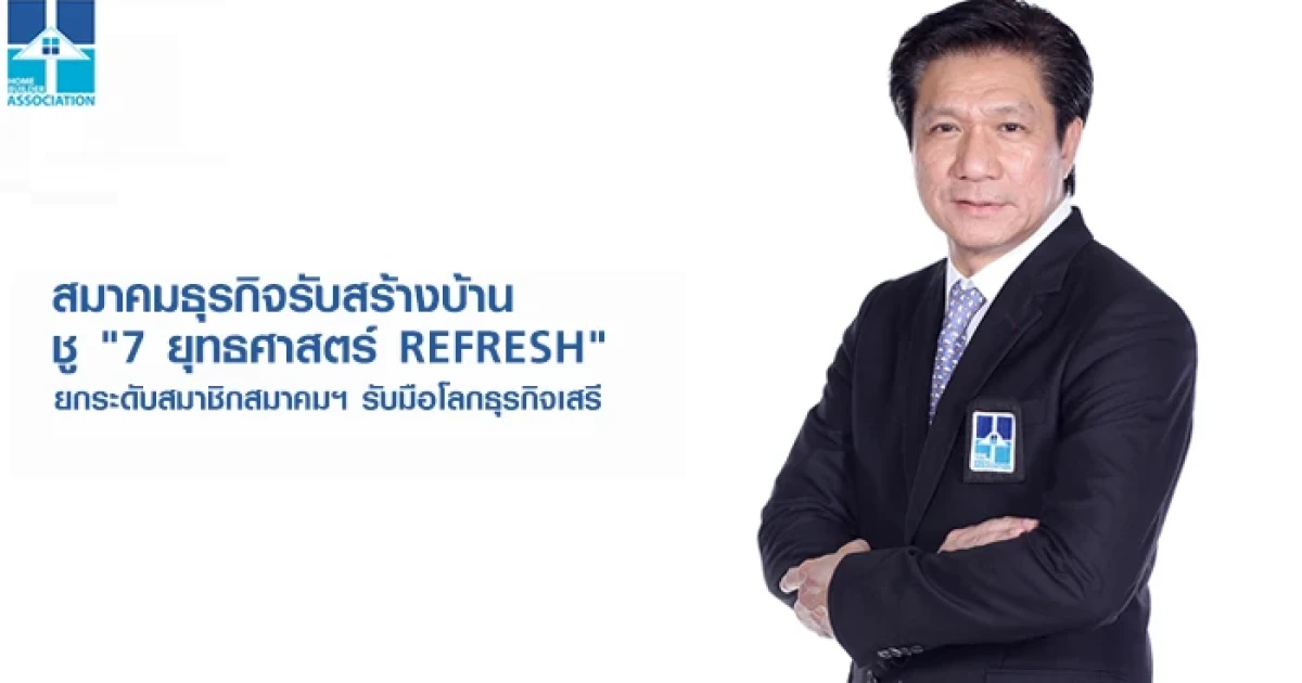 สมาคมธุรกิจรับสร้างบ้าน ชู "7 ยุทธศาสตร์ REFRESH" ยกระดับสมาชิกสมาคมฯ รับมือโลกธุรกิจเสรี