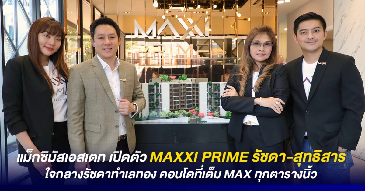 แม็กซิมัสเอสเตท เปิดตัว MAXXI PRIME รัชดา-สุทธิสาร ใจกลางรัชดาทำเลทอง คอนโดที่เต็ม MAX ทุกตารางนิ้ว