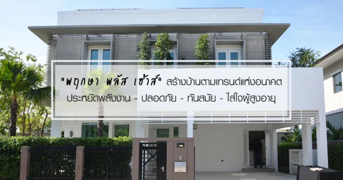 "พฤกษา พลัส เฮ้าส์" สร้างบ้านตามเทรนด์แห่งอนาคต ประหยัดพลังงาน - ปลอดภัย - ทันสมัย - ใส่ใจผู้สูงอายุ
