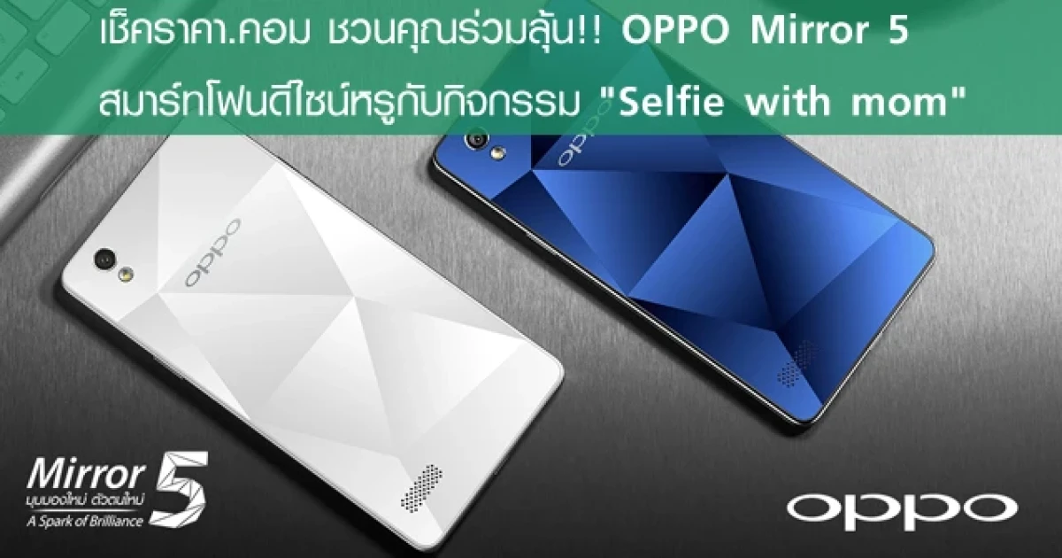 เช็คราคา.คอม ชวนคุณร่วมลุ้น!! OPPO Mirror 5 สมาร์ทโฟนดีไซน์หรูกับกิจกรรม "Selfie with mom"