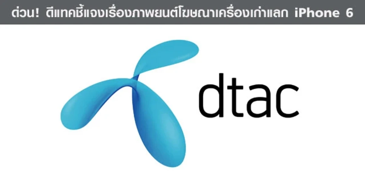 ด่วน! ดีแทคชี้แจงเรื่องภาพยนตร์โฆษณาเครื่องเก่าแลก iPhone 6