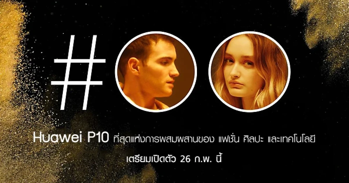 Huawei P10 ที่สุดแห่งการผสมผสานของ แฟชั่น ศิลปะ และเทคโนโลยี เตรียมเปิดตัว 26 ก.พ. นี้