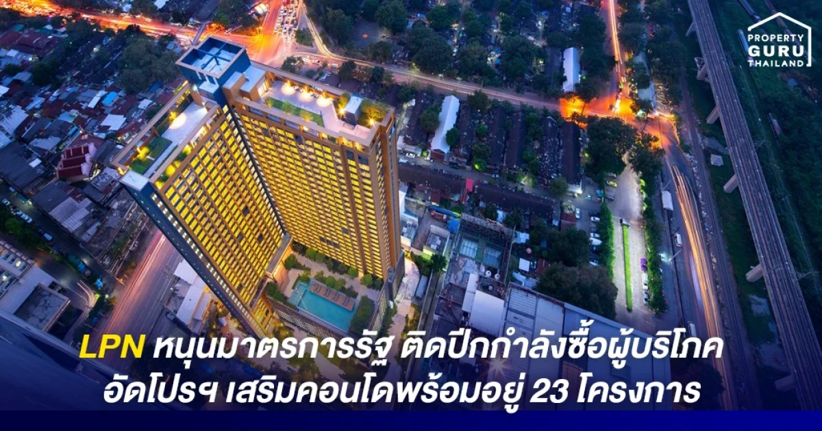 LPN หนุนมาตรการรัฐ ติดปีกกำลังซื้อผู้บริโภค อัดโปรเสริมคอนโดพร้อมอยู่ 23 โครงการ
