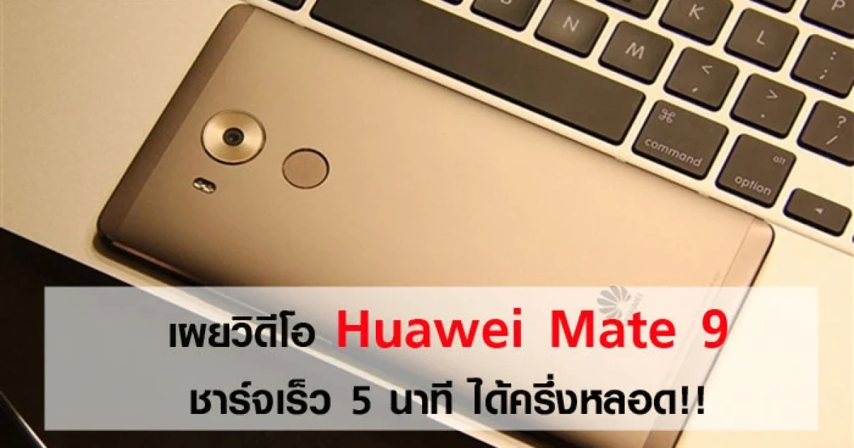 เผยวิดีโอ Huawei Mate 9 ชาร์จเร็ว 5 นาที ได้ครึ่งหลอด!!