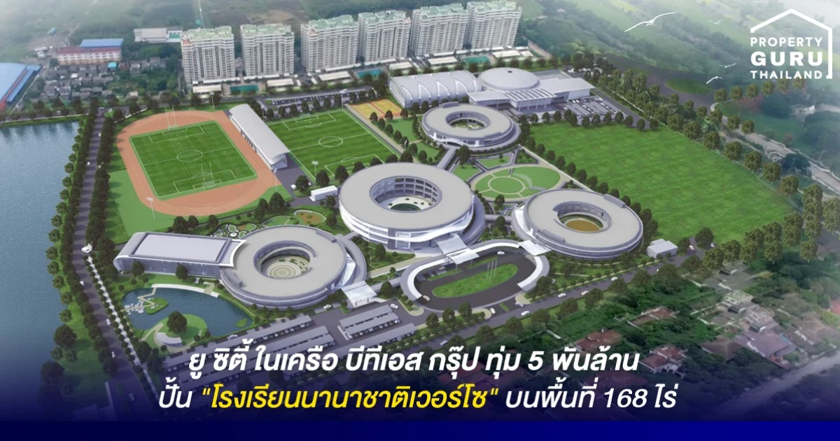 ยู ซิตี้ ในเครือบีทีเอสกรุ๊ป ทุ่มงบ 5 พันล้าน เปิดตัว "โรงเรียนนานาชาติเวอร์โซ" พื้นที่ 168 ไร่