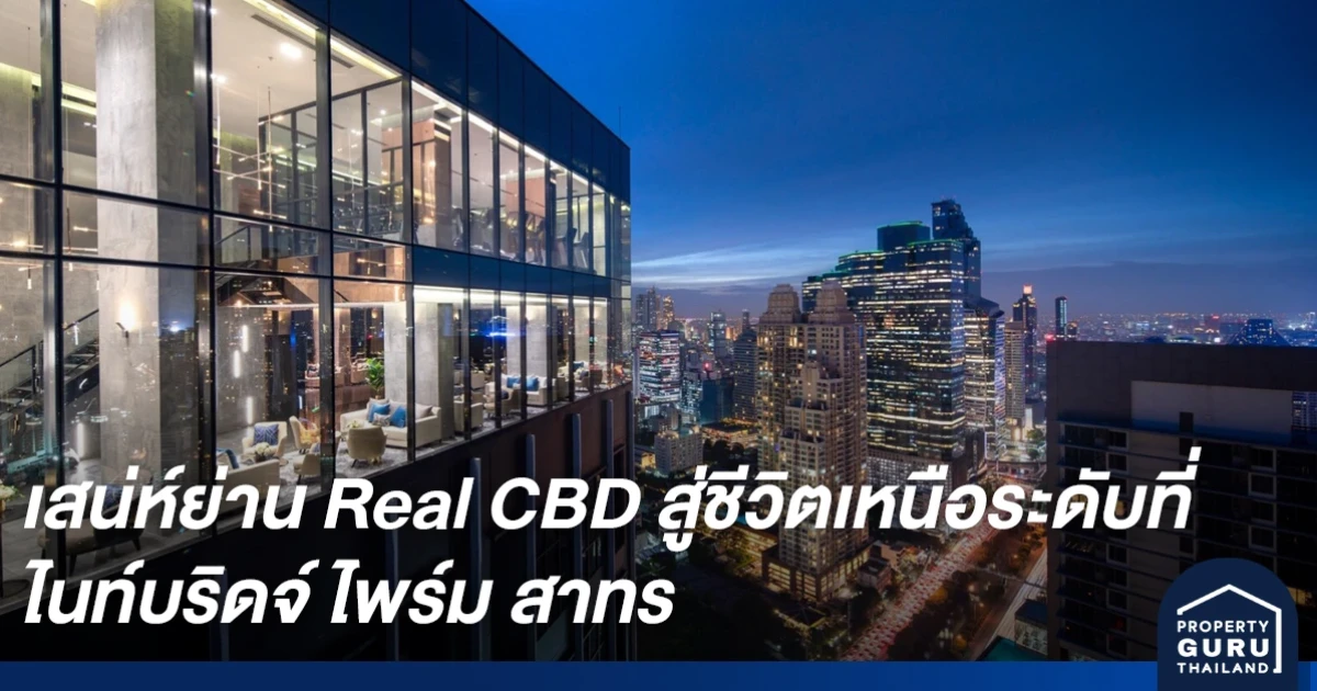 เสน่ห์ย่าน Real CBD สาทร มนต์สะกดคนเมือง สู่ชีวิตเหนือระดับที่ ไนท์บริดจ์ ไพร์ม สาทร