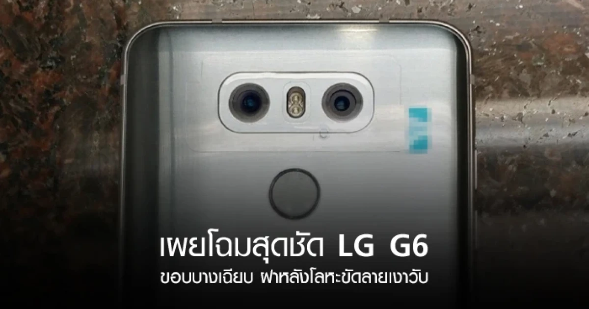 LG G6 เผยโฉมสุดชัด ขอบบางเฉียบ ฝาหลังโลหะขัดลายเงาวับ