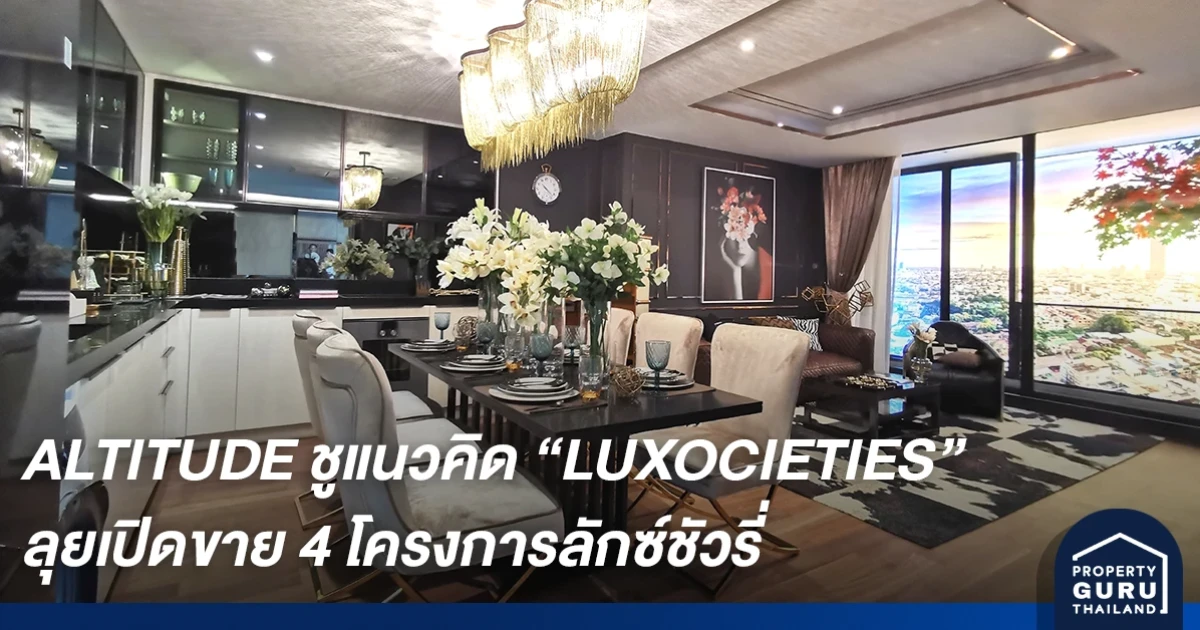 "อัลติจูด ดีเวลลอปเม้นท์" ชูแนวคิดสร้างสังคมระดับพรีเมี่ยม LUXOCIETIES เจาะตลาดพรีเมี่ยม 4 โครงการ