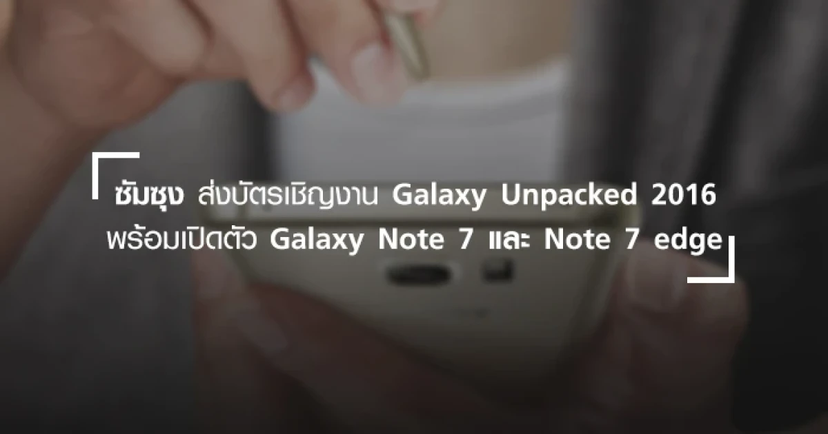 มาแล้ว! บัตรเชิญงาน Galaxy Unpacked 2016 พร้อมเปิดตัว Note 7 และอาจมี Note 7 edge
