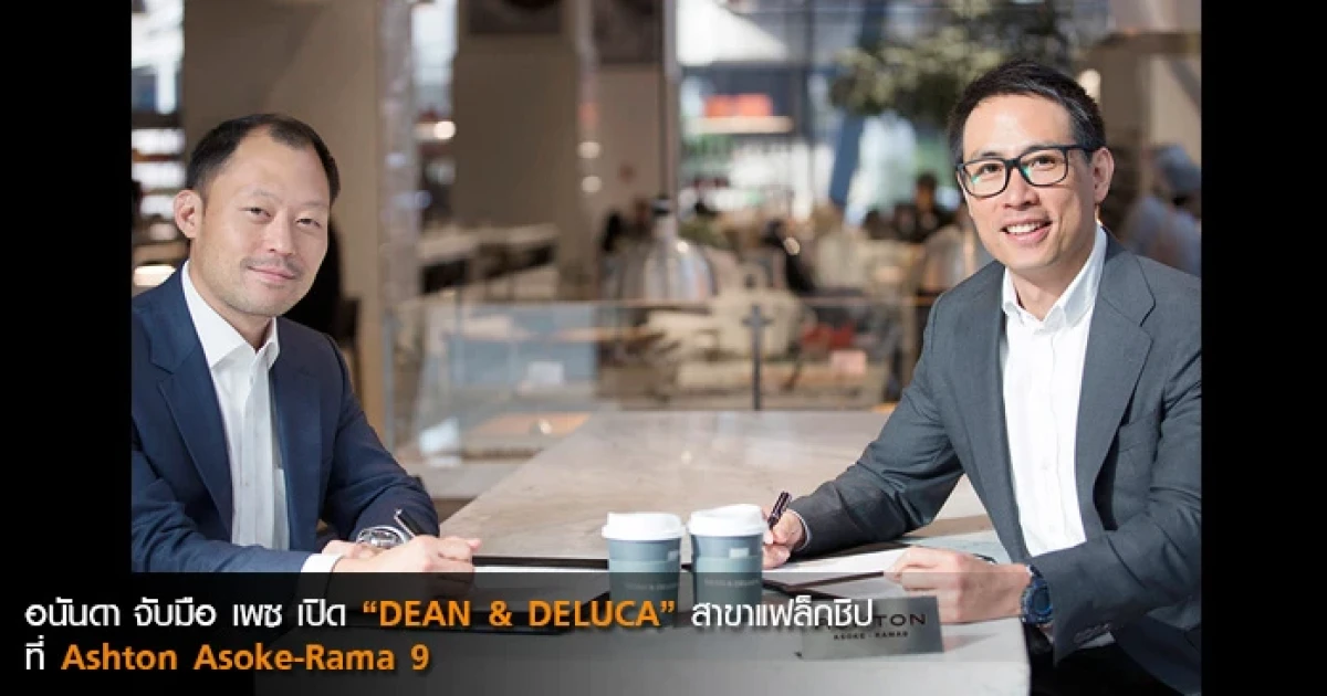 อนันดา จับมือ เพซ เปิด "DEAN & DELUCA" สาขาแฟล็กชิปที่ Ashton Asoke-Rama 9