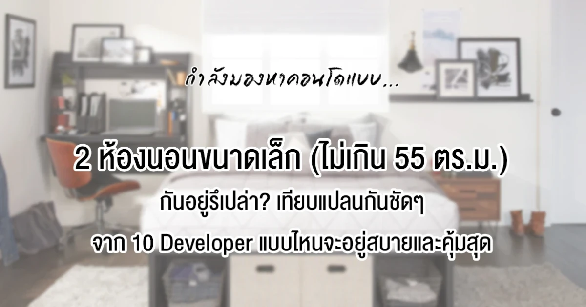 มองหาคอนโด "2 ห้องนอนขนาดเล็ก" (ไม่เกิน 55 ตรม.) อยู่รึเปล่า? เทียบแปลนตัวอย่างจาก 10 Developer แบรนด์ใหญ่