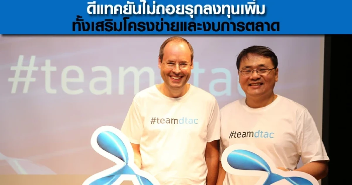 ดีแทค ยันไม่ถอยรุกลงทุนเพิ่ม ทั้งเสริมโครงข่ายและงบการตลาด