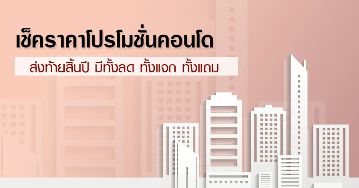 เช็คราคาโปรโมชั่นคอนโด รวมโปรดีๆ ส่งท้ายสิ้นปี มีทั้งลด ทั้งแจก ทั้งแถม