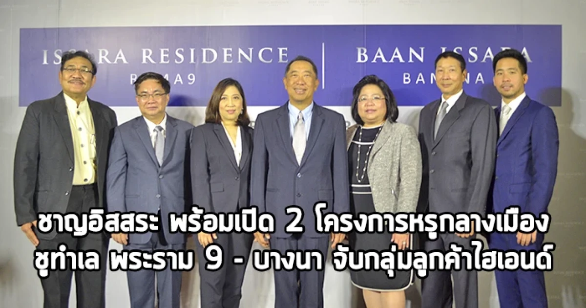 ชาญอิสสระ เปิด 2 โครงการหรูกลางเมือง ชูทำเล พระราม 9 - บางนา จับกลุ่มลูกค้าไฮเอนด์