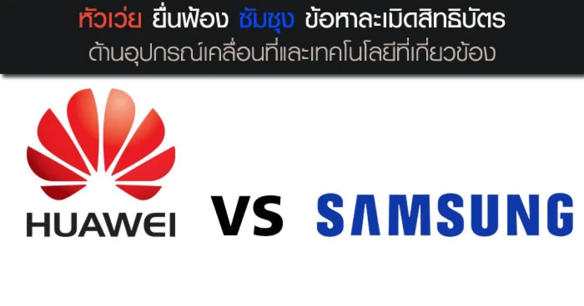 หัวเว่ย ยื่นฟ้อง ซัมซุง ข้อหาละเมิดสิทธิบัตร อุปกรณ์เคลื่อนที่และเทคโนโลยีที่เกี่ยวข้อง