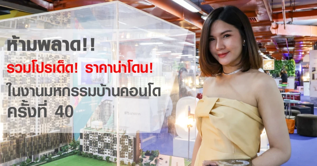 โปรโมชั่น "มหกรรมบ้านและคอนโดครั้งที่ 40" วันที่ 21-24 มี.ค. 62 ณ ศูนย์การประชุมแห่งชาติสิริกิติ์
