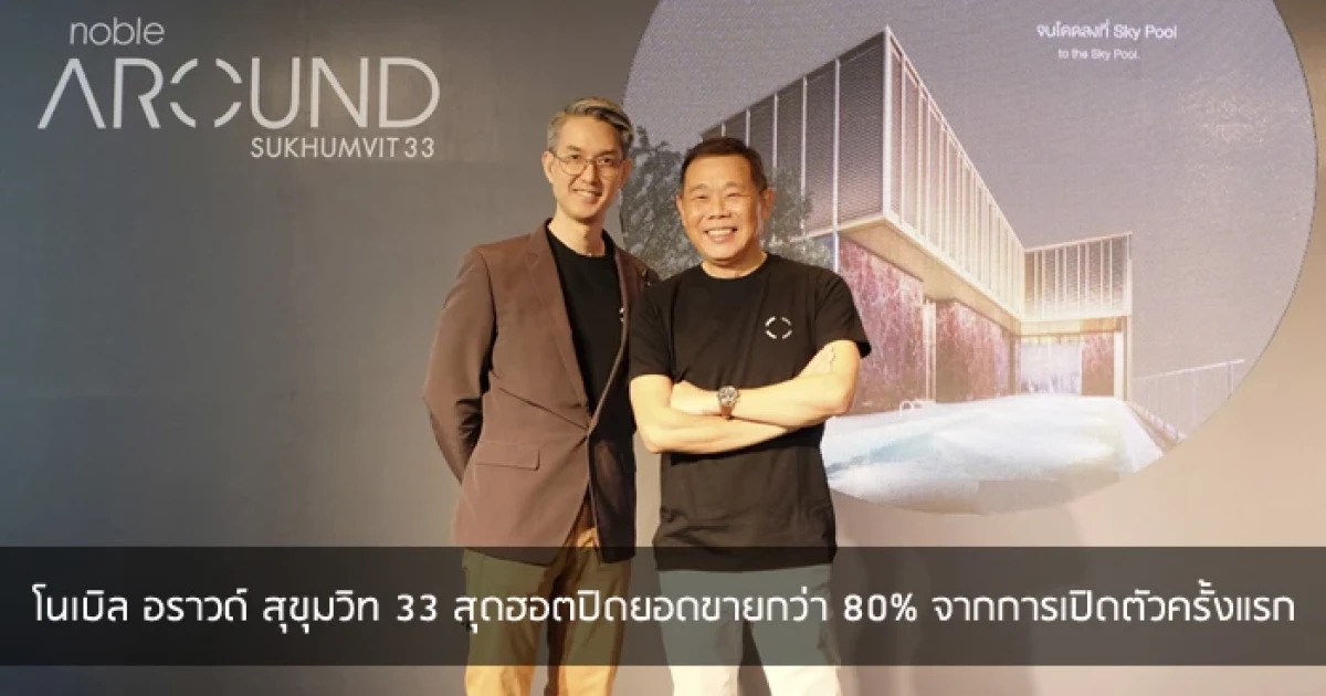 โนเบิล อราวด์ สุขุมวิท 33 สุดฮอต ปิดยอดขายกว่า 80% จากการเปิดตัวครั้งแรก