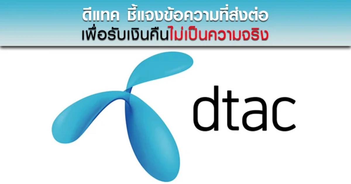 ดีแทค ชี้แจงข้อความที่ส่งต่อ เพื่อรับเงินคืนไม่เป็นความจริง