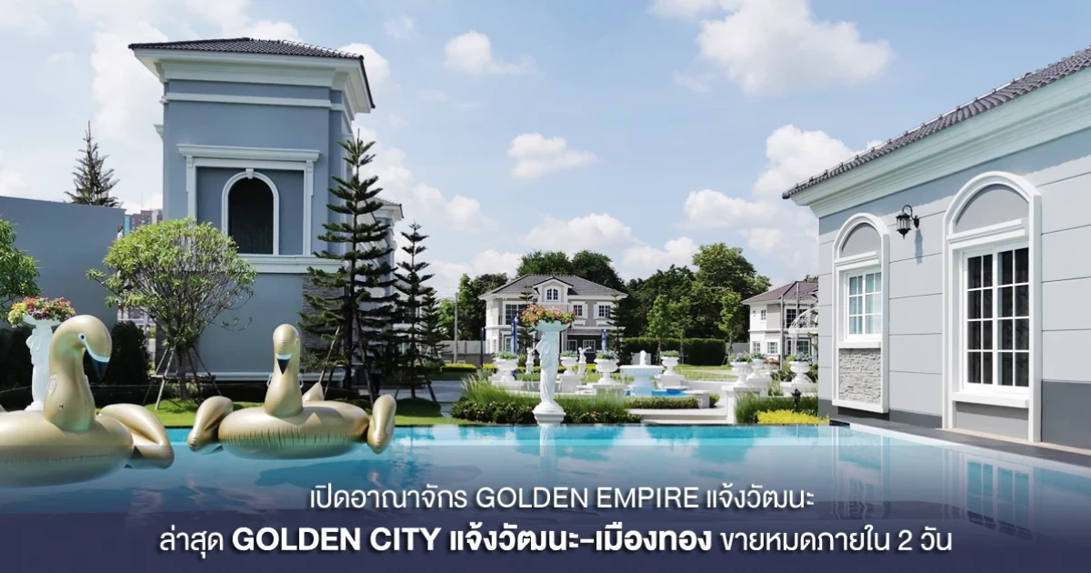 โกลเด้นแลนด์ เปิดอาณาจักร GOLDEN EMPIRE แจ้งวัฒนะ ล่าสุด GOLDEN CITY แจ้งวัฒนะ-เมืองทอง ขายหมดภายใน 2 วัน