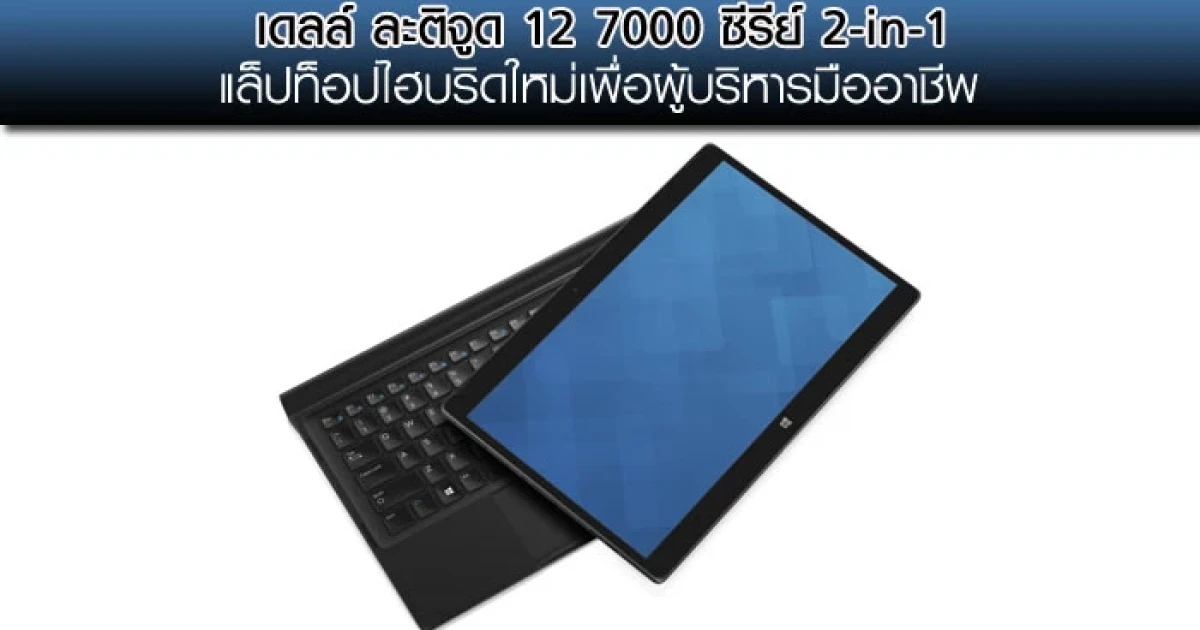 เดลล์ ละติจูด 12 7000 ซีรีย์ 2-in-1 แล็ปท็อปไฮบริดใหม่เพื่อผู้บริหารมืออาชีพ