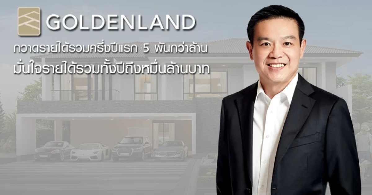 โกลเด้นแลนด์ กวาดรายได้รวมครึ่งปีแรก 5,000 กว่าล้าน มั่นใจรายได้รวมทั้งปีถึงหมื่นล้านบาท
