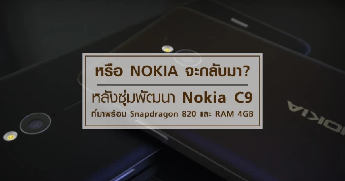 หรือ Nokia จะกลับมา? หลังซุ่มพัฒนา Nokia C9 ที่มาพร้อม Snapdragon 820 และ RAM 4GB