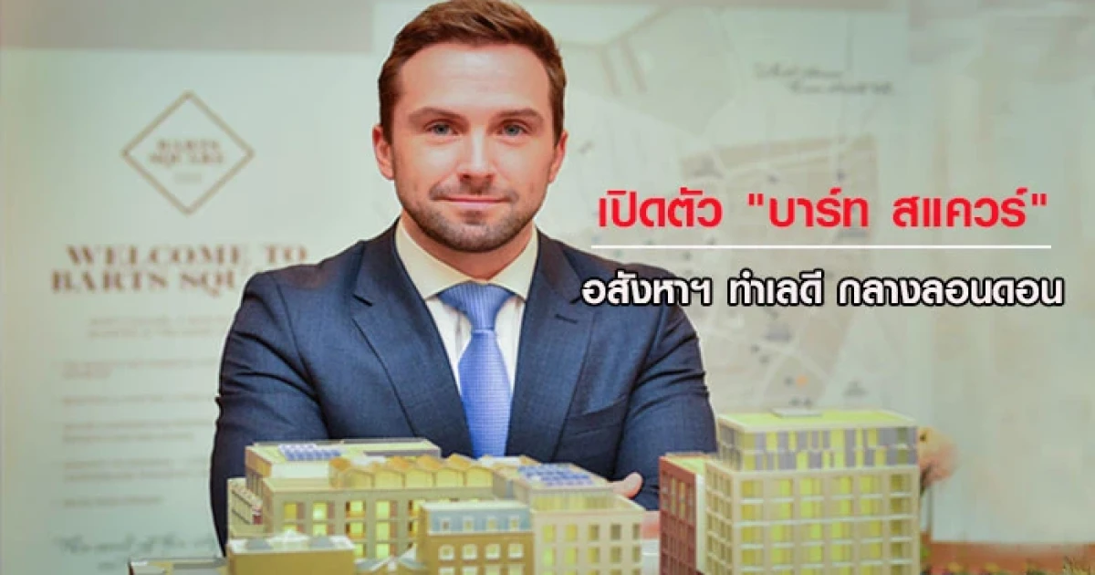 เปิดตัว "บาร์ท สแควร์" สุดยอดโครงการเรสซิเดนท์ใจกลางกรุงลอนดอน