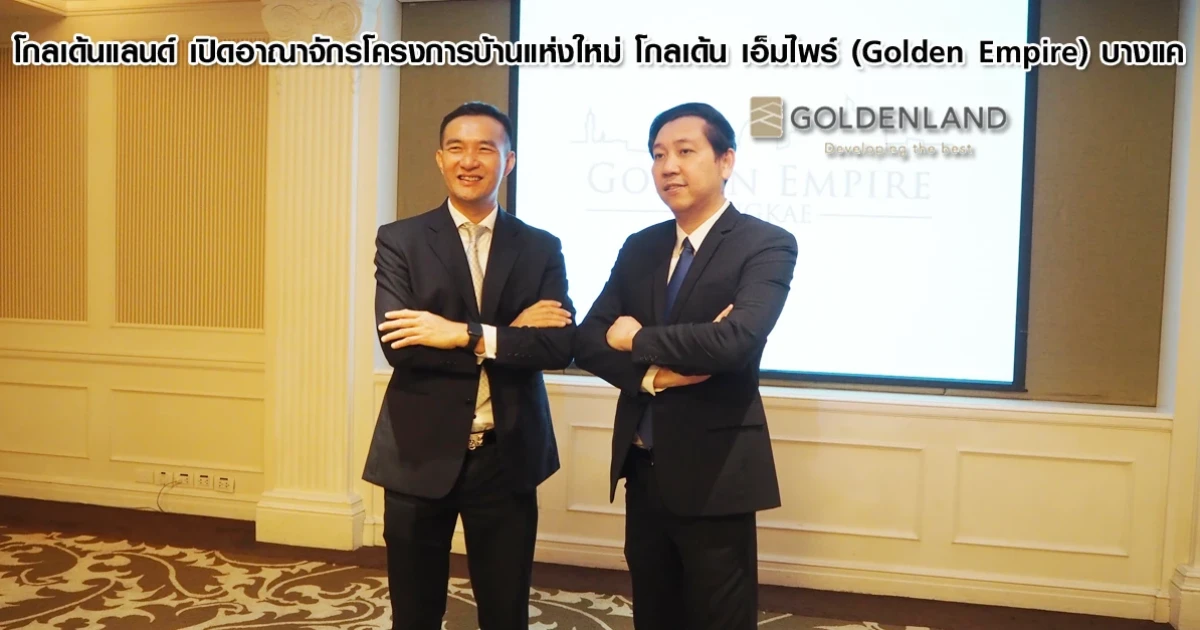 โกลเด้นแลนด์ เปิดอาณาจักรโครงการบ้านแห่งใหม่ โกลเด้น เอ็มไพร์ (Golden Empire) บางแค