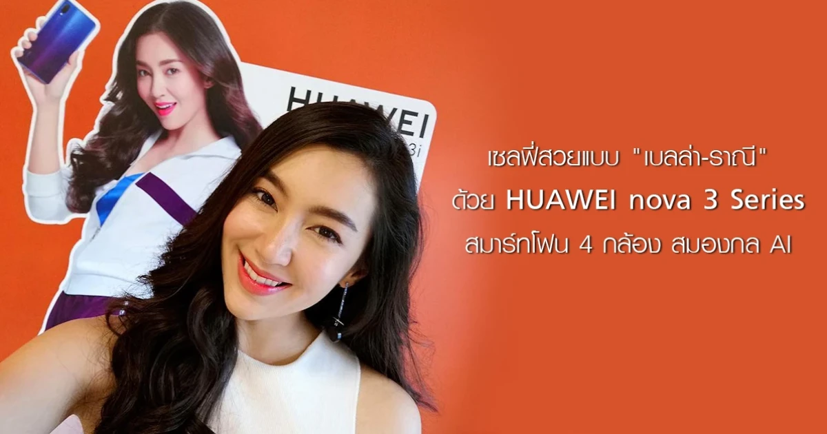 เซลฟี่สวยแบบ "เบลล่า-ราณี" ด้วย HUAWEI nova 3 Series สมาร์ทโฟน 4 กล้อง สมองกล AI