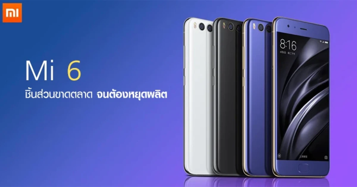 Xiaomi Mi 6 สะดุด! ชิ้นส่วนขาดตลาด จนต้องหยุดผลิต