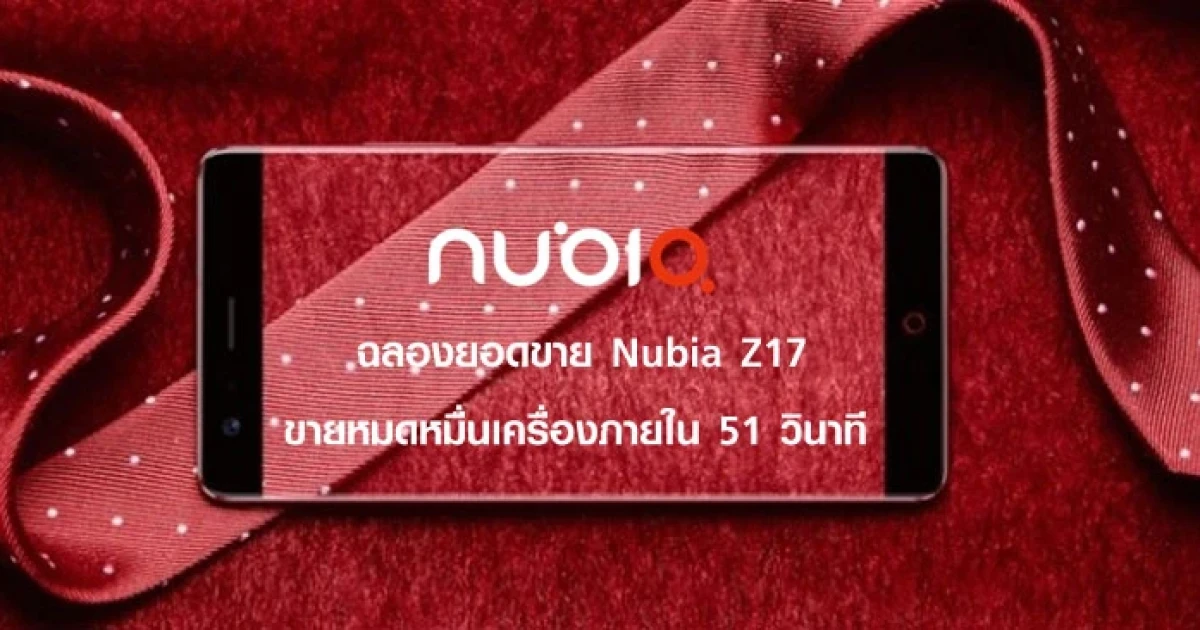 นูเบีย ฉลองยอดขายสมาร์ทโฟน Nubia Z17 ขายหมดหมื่นเครื่องภายใน 51 วินาที