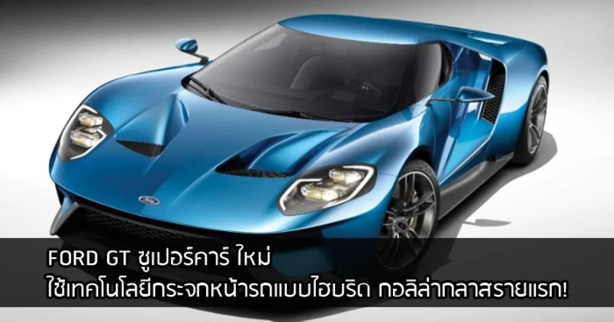 ฟอร์ด จีที ซูเปอร์คาร์ ใหม่ ใช้เทคโนโลยีกระจกหน้ารถแบบไฮบริด กอริลลากลาส เป็นรายแรก!