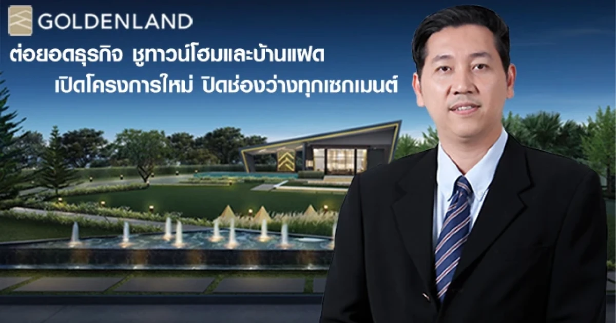โกลเด้นแลนด์ ต่อยอดธุรกิจ ชูทาวน์โฮมและบ้านแฝด เปิดโครงการใหม่ ปิดช่องว่างทุกเซกเมนต์