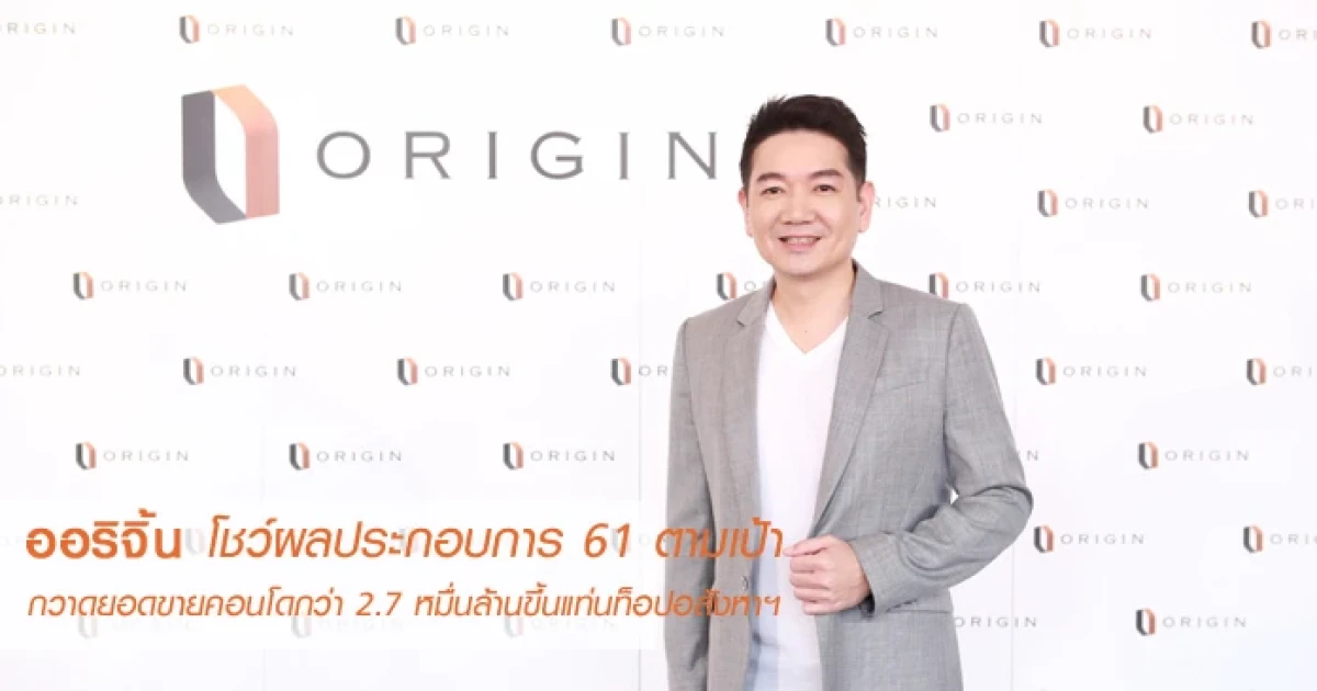 ออริจิ้น โชว์ผลประกอบการ 61 ตามเป้ากวาดยอดขายคอนโดกว่า 2.7 หมื่นล้านขึ้นแท่นท็อปอสังหาฯ