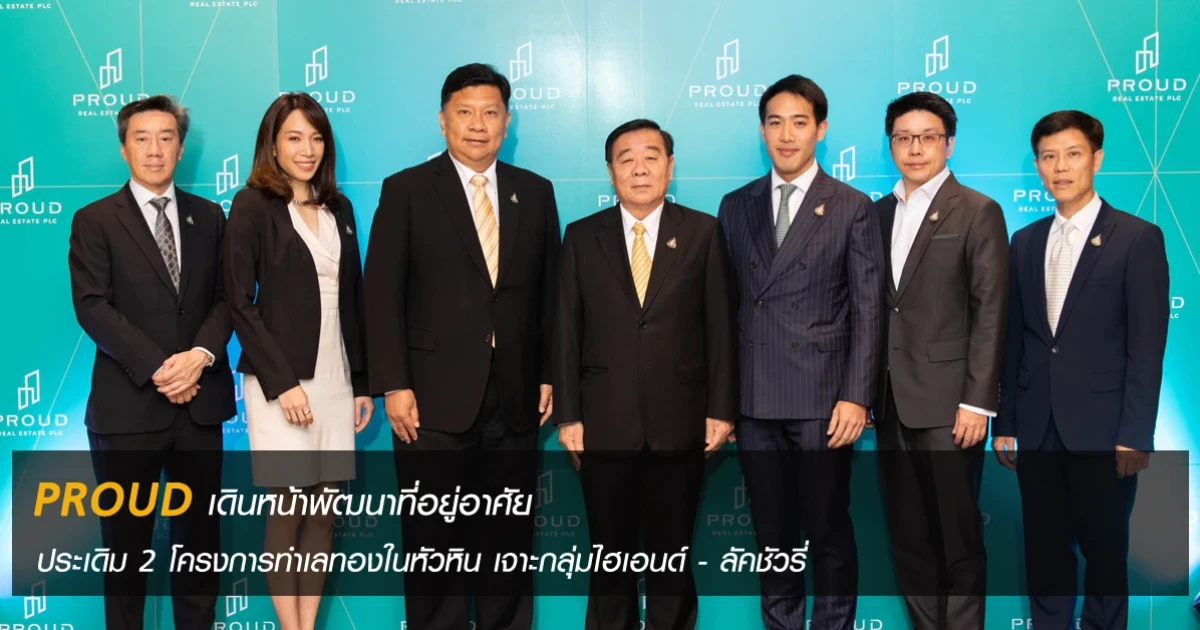Proud เดินหน้าพัฒนาที่อยู่อาศัย ประเดิม 2 โครงการทำเลทองในหัวหิน เจาะกลุ่มไฮเอนด์ - ลัคชัวรี่
