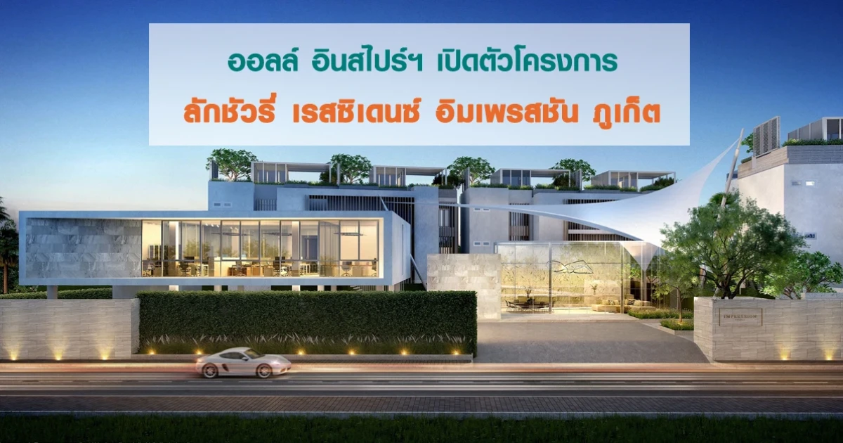 ออลล์ อินสไปร์ฯ เปิดตัวโครงการลักชัวรี่ เรสซิเดนซ์ อิมเพรสชัน ภูเก็ต (Impression Phuket)