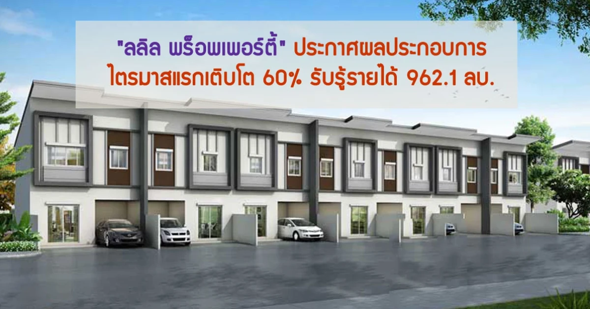 "ลลิล พร็อพเพอร์ตี้" ประกาศผลประกอบการไตรมาสแรกเติบโต 60% รับรู้รายได้ 962.1 ลบ.