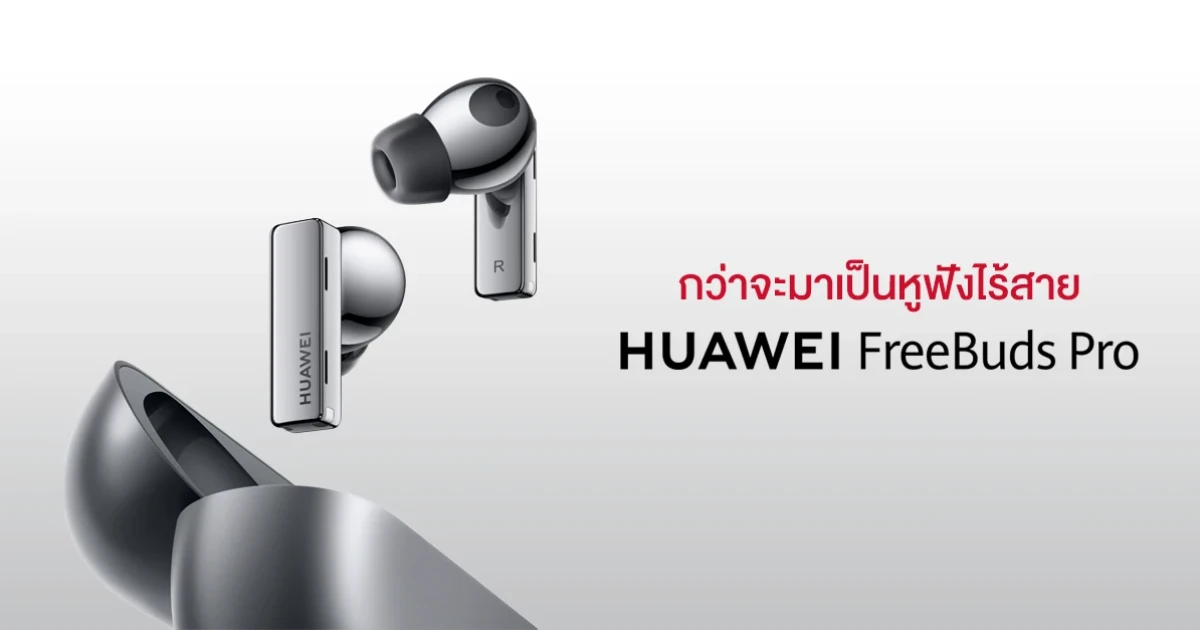 3 เรื่องที่น่าสนใจ กว่าจะมาเป็นหูฟังไร้สาย HUAWEI FreeBuds Pro