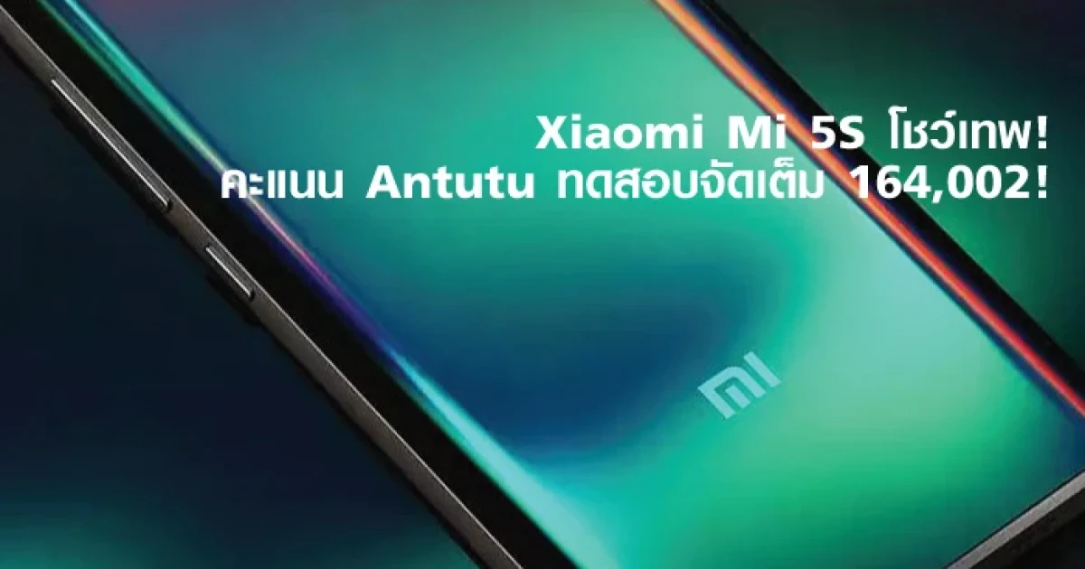 Xiaomi Mi 5S โชว์เทพ! คะแนน Antutu ทดสอบจัดเต็ม 164,002!
