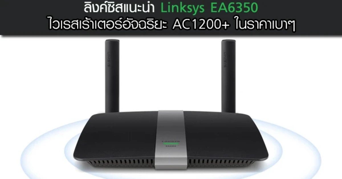 ลิงค์ซิส แนะนำ Linksys EA6350 ไวเรสเร้าเตอร์อัจฉริยะ AC1200+ ในราคาเบาๆ