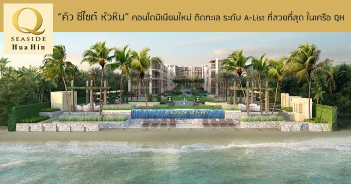 ควอลิตี้เฮ้าส์ เปิดตัว "คิว ซีไซด์ หัวหิน" คอนโดมิเนียมใหม่ ติดทะเลชะอำ-หัวหิน ระดับ A-List