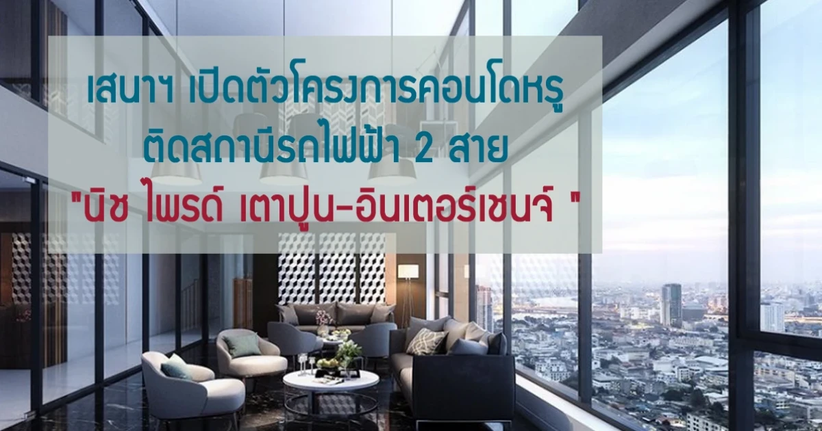 เสนาฯ เปิดตัวโครงการคอนโดหรู ติดสถานีรถไฟฟ้า 2 สาย "นิช ไพรด์ เตาปูน-อินเตอร์เชนจ์"