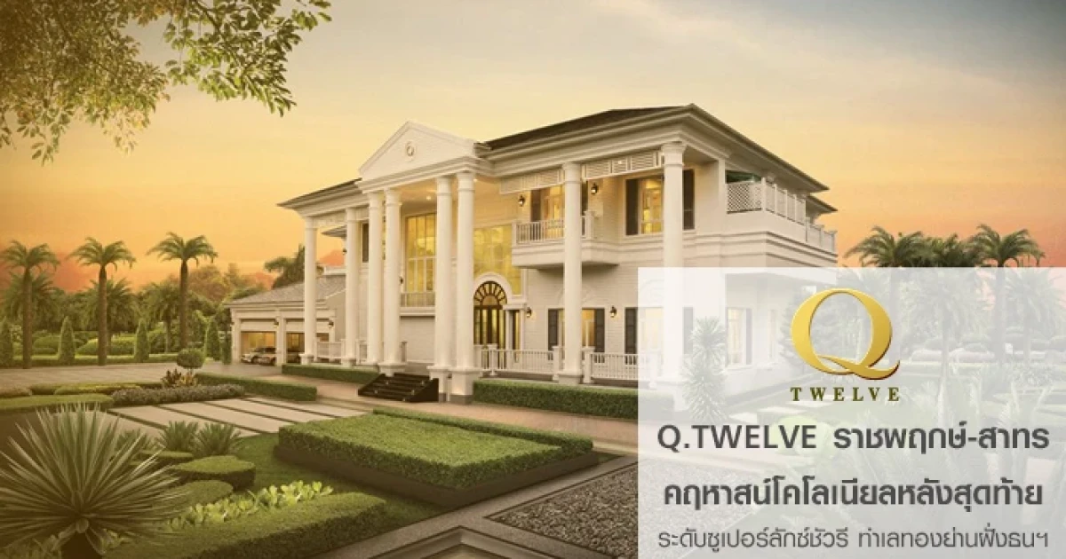 "Q Twelve" เปิดตัวคฤหาสน์โคโลเนียลหลังสุดท้าย ระดับซูเปอร์ลักซ์ชัวรี บนถนนราชพฤกษ์-สาทร ทำเลทองย่านฝั่งธนฯ