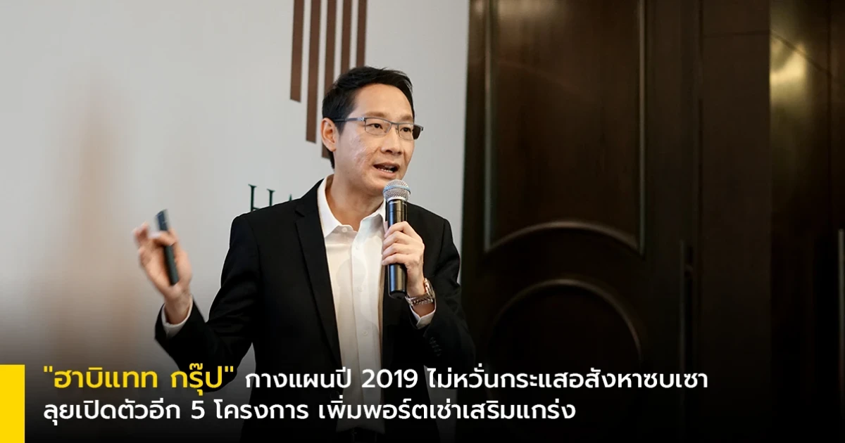 "ฮาบิแทท กรุ๊ป" กางแผนปี 2019 ไม่หวั่นกระแสอสังหาซบเซา ลุยเปิดตัวอีก 5 โครงการใหม่ เพิ่มพอร์ตเช่าเสริมแกร่ง
