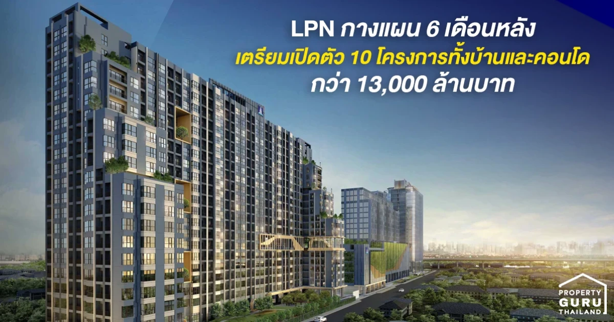 LPN กางแผน 6 เดือนหลัง เตรียมเปิดตัว 10 โครงการ ทั้งบ้านและคอนโด กว่า 13,000 ล้านบาท