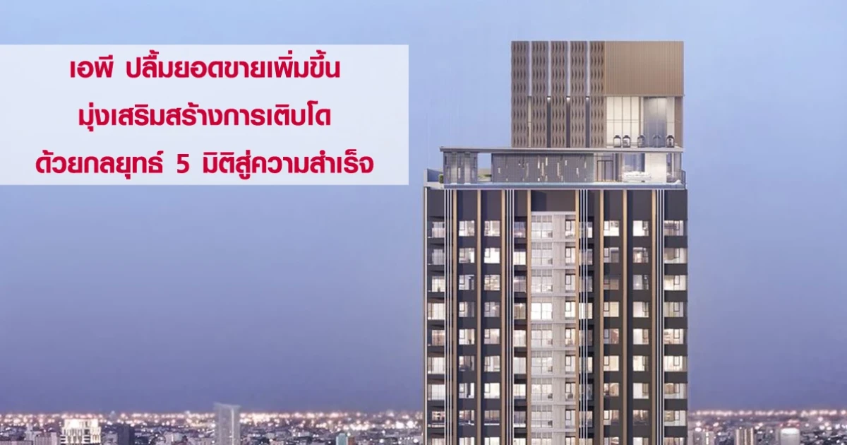 เอพี ปลื้มยอดขายเพิ่มขึ้นกว่า 168% มุ่งเสริมสร้างการเติบโตด้วยกลยุทธ์ 5 มิติสู่ความสำเร็จ