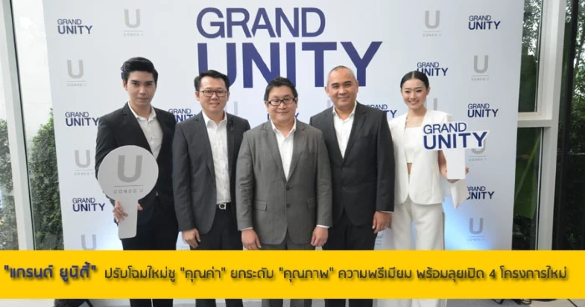 "แกรนด์ ยูนิตี้" ปรับโฉมรับการก้าวสู่ปีที่ 16 ชู "คุณค่า" ยกระดับ "คุณภาพ" ความพรีเมียม พร้อมจุดแข็งการดีไซน์ พร้อมลุยเปิด 4 โครงการใหม่