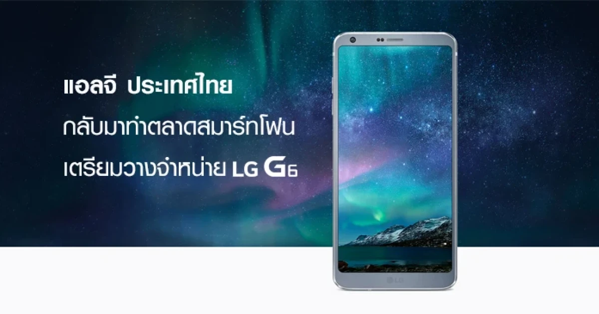 แอลจี ประเทศไทย กลับมาทำการตลาดสมาร์ทโฟน พร้อมวางจำหน่าย LG G6