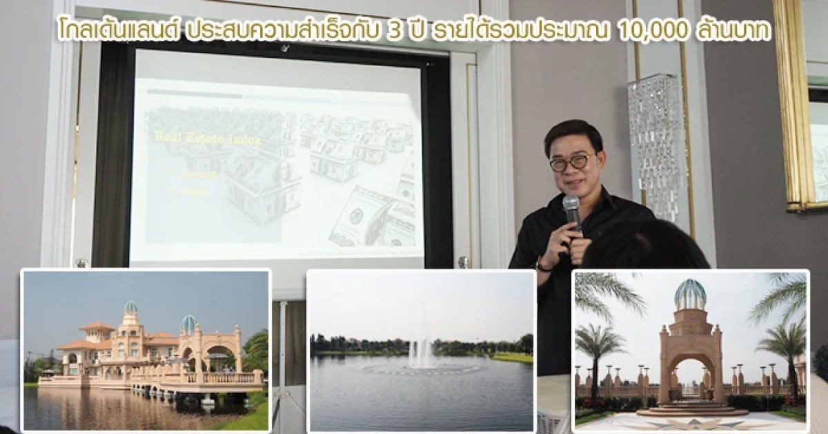 โกลเด้นแลนด์ ประสบความสำเร็จกับ 3 ปี รายได้รวมประมาณ 10,000 ล้านบาท ปีหน้ารับรู้รายได้ธุรกิจที่อยู่อาศัย 12,000 ล้านบาท